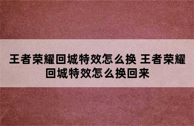 王者荣耀回城特效怎么换 王者荣耀回城特效怎么换回来